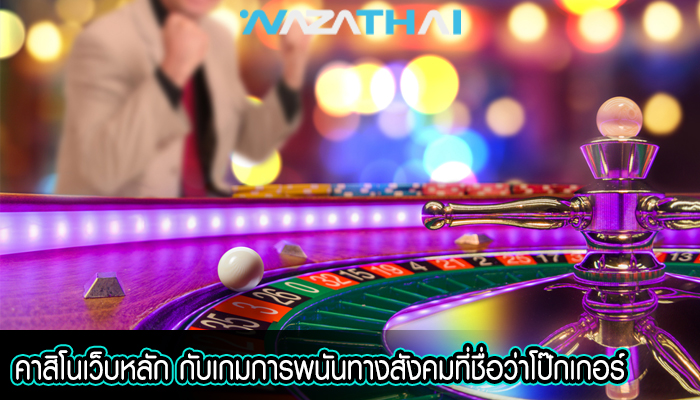 คาสิโนเว็บหลัก กับเกมการพนันทางสังคมที่ชื่อว่าโป๊กเกอร์