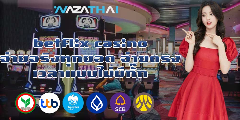 betflix casino จ่ายจริงทุกยอด จ่ายตรงเวลาแบบไม่มีกั๊ก